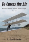Image for To Caress the Air : Augustus Herring and the Dawn of Flight. Book Two