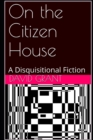 Image for On the Citizen House : A Disquisitional Fiction