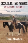 Image for Six Colts, Two Weeks, Volume Three : A Special Colt Starting Clinic with Harry Whitney