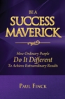 Image for Be a Success Maverick : How Ordinary People Do It Different To Achieve Extraordinary Results