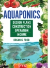 Image for Aquaponics : Design Plans, Construction, Operation, Income