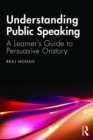 Image for Understanding Public Speaking: A Learner&#39;s Guide to Persuasive Oratory