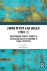 Image for Urban Africa and violent conflict  : understanding conflict dynamics in Central and Eastern Africa from an urban perspective