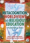 Image for Metacognition, worldviews and religious education: a practical guide for teachers