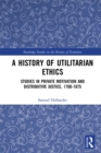 Image for A history of utilitarian ethics: studies in private motivation and distributive justice, 1700-1875