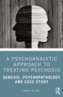 Image for A psychoanalytic approach to treating psychosis: genesis, psychopathology and case study