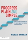 Image for Progress plain and simple: what every teacher needs to know about improving pupil progress