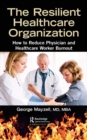 Image for The resilient healthcare organization: how to reduce physician and healthcare worker burnout