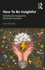 Image for How to be insightful: unlocking the superpower that drives innovation
