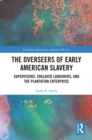 Image for The Overseers of Early American Slavery: Supervisors, Enslaved Labourers, and the Plantation Enterprise