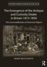 Image for The Emergence of the Antique and Curiosity Dealer in Britain 1815-1850: The Commodification of Historical Objects