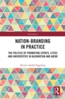 Image for Nation-branding in Practice: The Politics of Promoting Sports, Cities and Universities in Kazakhstan and Qatar