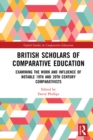 Image for British scholars of comparative education: examining the work and influence of notable 19th and 20th century comparativists