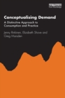 Image for Conceptualising Demand: A Distinctive Approach to Consumption and Practice