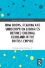 Image for How Books, Reading and Subscription Libraries Defined Colonial Clubland in the British Empire