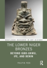 Image for The Lower Niger Bronzes: Beyond Igbo-Ukwu, Ife, and Benin