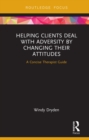 Image for Helping Clients Deal with Adversity by Changing their Attitudes: A Concise Therapist Guide