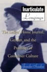 Image for Inarticulate longings: the ladies&#39; home journal, gender and the promise of consumer culture
