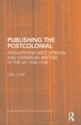 Image for Publishing the postcolonial: West African and Caribbean writing in the UK, 1950-1967