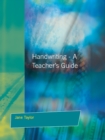 Image for Handwriting: a teacher&#39;s guide : multisensory approaches to assessing and improving handwriting skills