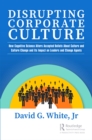 Image for Disrupting corporate culture: how cognitive science alters accepted beliefs about culture and culture change and its impact on leaders and change agents