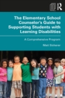 Image for The elementary school counselor&#39;s guide to supporting students with learning disabilities: a comprehensive program
