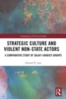Image for Strategic Culture and Violent Non-State Actors: A Comparative Study of Salafi-Jihadist Groups