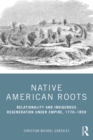 Image for Native American Roots: Relationality and Indigenous Regeneration Under Empire, 1770-1859