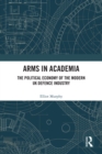 Image for Arms in Academia: The Political Economy of the Modern UK Defence Industry
