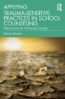 Image for Applying Trauma-Sensitive Practices in School Counseling: Interventions for Achieving Change