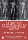 Image for The Reception of the Printed Image in the Fifteenth and Sixteenth Centuries: Multiplied and Modified