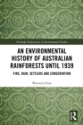 Image for An Environmental History of Australian Rainforests Until 1939: Fire, Rain, Settlers and Conservation