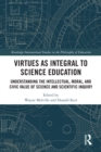 Image for Virtues as integral to science education: understanding the intellectual, moral, and civic value of science and scientific inquiry
