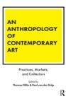 Image for An anthropology of contemporary art: practices, markets, and collectors