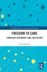 Image for Freedom to Care: Liberalism, Dependency Care, and Culture