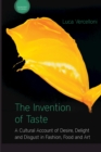 Image for The invention of taste: a cultural account of desire, delight and disgust in fashion, food and art