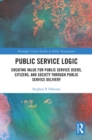 Image for Public Service Logic: Creating Value for Public Service Users, Citizens, and Society Through Public Service Delivery
