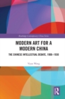 Image for Modern Art for a Modern China: The Intellectual Debate in China, 1900-1930
