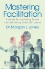 Image for Mastering Facilitation: A Guide for Assisting Teams Achieve Powerful Results
