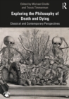 Image for Exploring the philosophy of death and dying: classical and contemporary perspectives