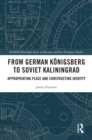 Image for From German Königsberg to Soviet Kaliningrad: Appropriating Place and Constructing Identity