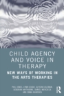 Image for Child agency and voice in therapy: new ways of working in the arts therapies