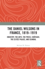 Image for The Daniel Wilsons in France, 1819-1919: Industry, the Arts, the Press, Châteaux, the Elysée Palace, and Scandal