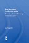 Image for The socialist industrial state: towards a political sociology of state socialism