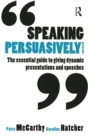 Image for Speaking persuasively: the essential guide to giving dynamic presentations and speeches
