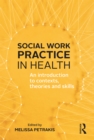 Image for Social work practice in health: an introduction to contexts, theories and skills