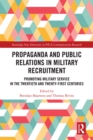 Image for Propaganda and Public Relations in Military Recruitment: Promoting Military Service in the Twentieth and Twenty-First Centuries