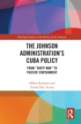 Image for The Johnson Administration&#39;s Cuba policy: from &quot;dirty war&quot; to passive containment : vol. 18