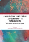 Image for Co-operation, contestation and complexity in peacebuilding  : post-conflict security sector reform
