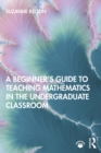 Image for A beginner&#39;s guide to teaching mathematics in the undergraduate classroom